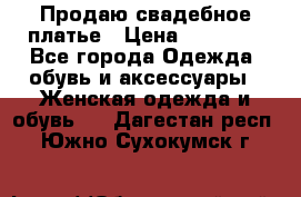 Продаю свадебное платье › Цена ­ 12 000 - Все города Одежда, обувь и аксессуары » Женская одежда и обувь   . Дагестан респ.,Южно-Сухокумск г.